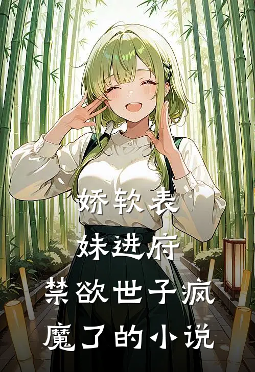 娇软表妹进府：禁欲世子疯魔了的小说