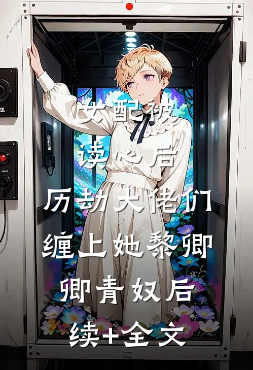 女配被读心后，历劫大佬们缠上她黎卿卿青奴后续+全文
