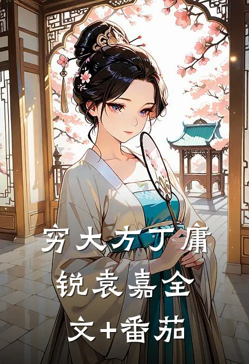 穷大方丁庸锐袁嘉全文+番茄