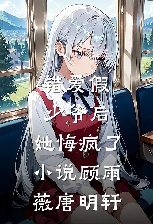 错爱假少爷后，她悔疯了小说顾雨薇唐明轩