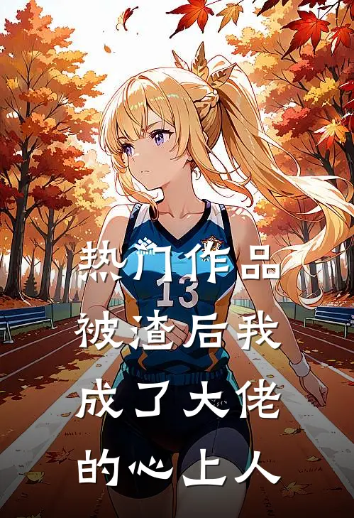热门作品被渣后我成了大佬的心上人