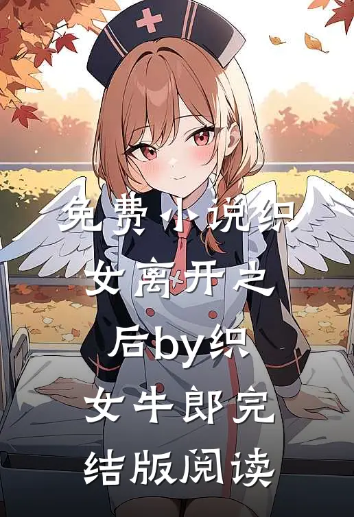 免费小说织女离开之后by织女牛郎完结版阅读