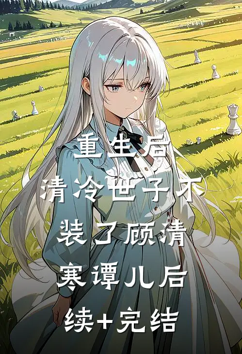重生后，清冷世子不装了顾清寒谭儿后续+完结