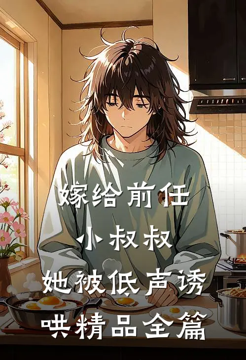 嫁给前任小叔叔，她被低声诱哄精品全篇