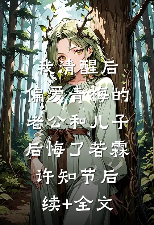 我清醒后，偏爱青梅的老公和儿子后悔了若霖许知节后续+全文