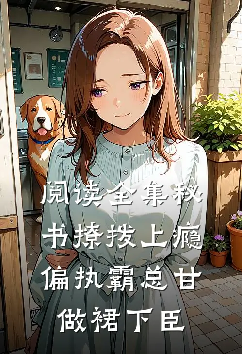 阅读全集秘书撩拨上瘾，偏执霸总甘做裙下臣