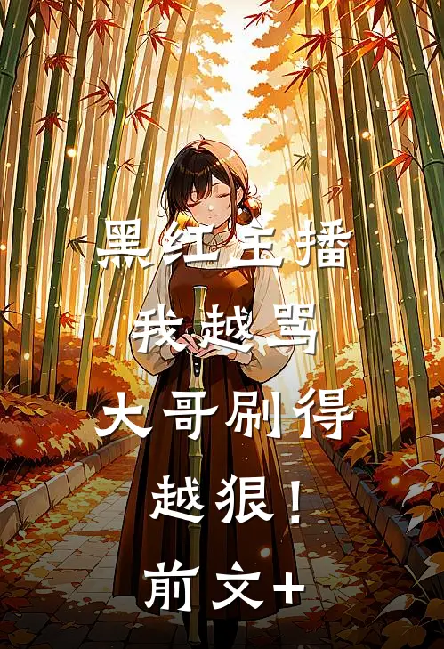黑红主播：我越骂，大哥刷得越狠！前文+