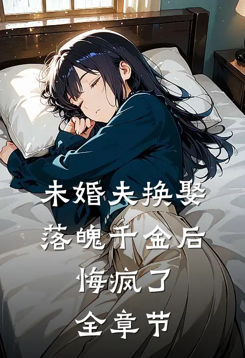 未婚夫换娶落魄千金后，悔疯了全章节