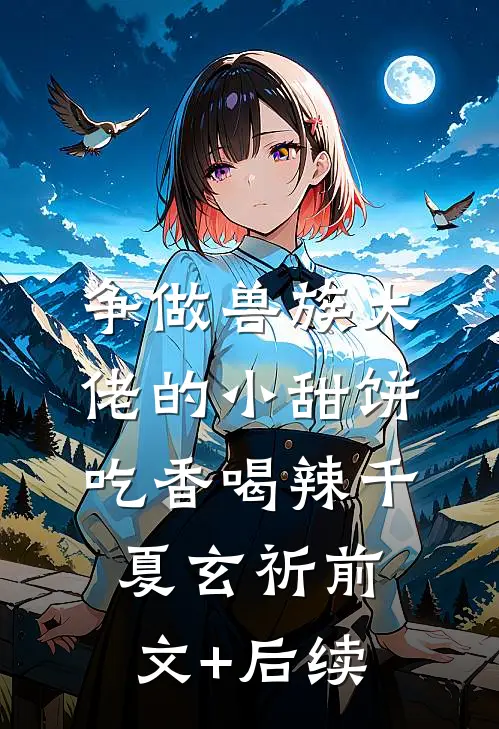 争做兽族大佬的小甜饼，吃香喝辣千夏玄祈前文+后续