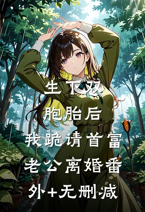 生下双胞胎后，我跪请首富老公离婚番外+无删减