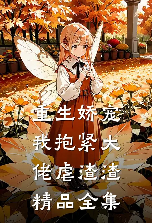 重生娇宠：我抱紧大佬虐渣渣精品全集