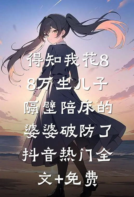 得知我花88万生儿子，隔壁陪床的婆婆破防了抖音热门全文+免费