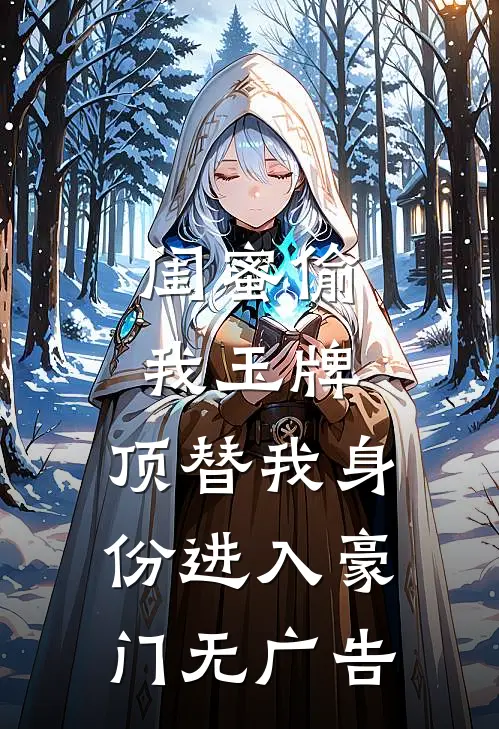 闺蜜偷我玉牌，顶替我身份进入豪门无广告