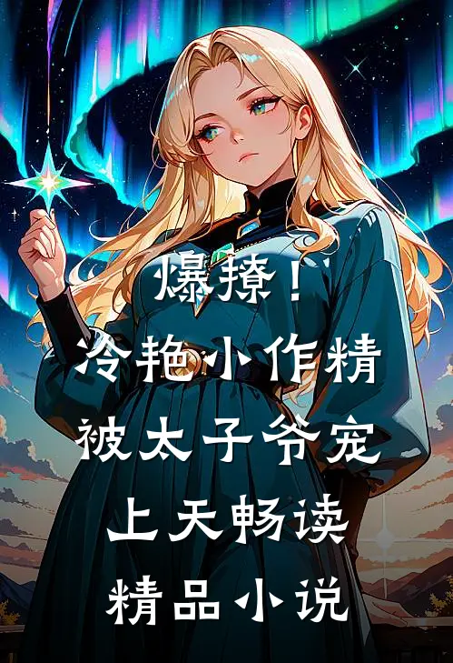 爆撩！冷艳小作精被太子爷宠上天畅读精品小说