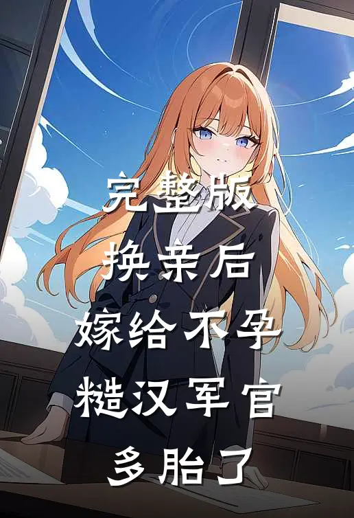完整版换亲后，嫁给不孕糙汉军官多胎了