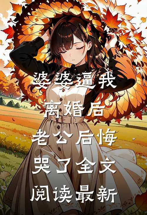 婆婆逼我离婚后，老公后悔哭了全文阅读最新