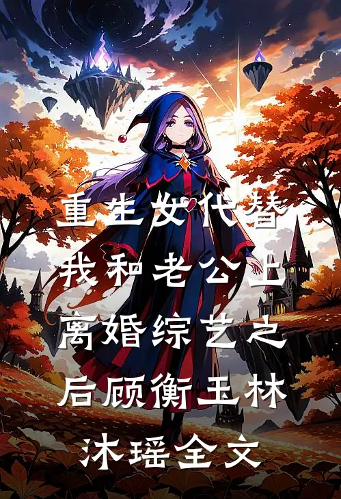 重生女代替我和老公上离婚综艺之后顾衡玉林沐瑶全文