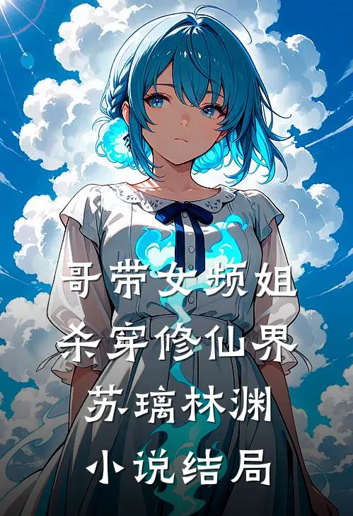 哥带女频姐杀穿修仙界苏璃林渊小说结局