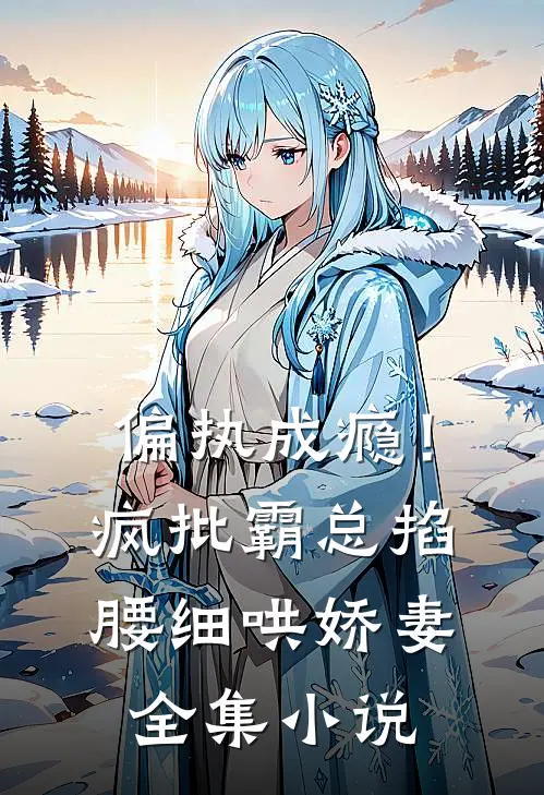 偏执成瘾！疯批霸总掐腰细哄娇妻全集小说