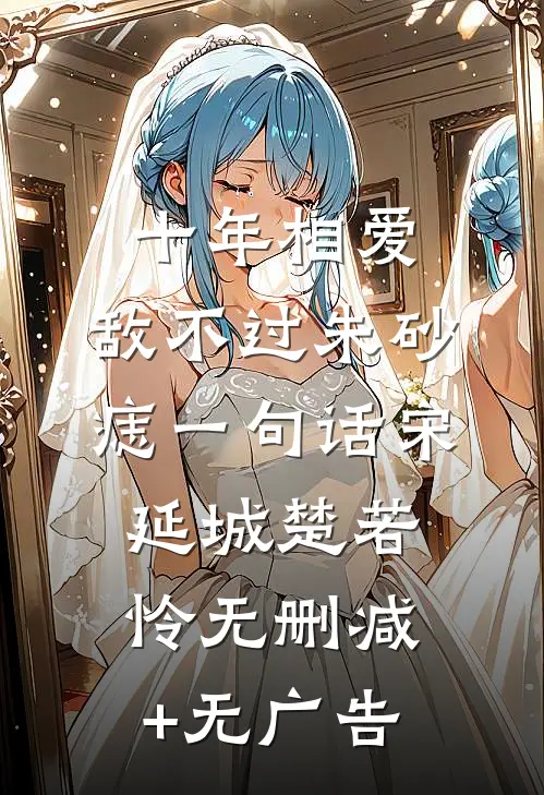 十年相爱，敌不过朱砂痣一句话宋延城楚若怜无删减+无广告