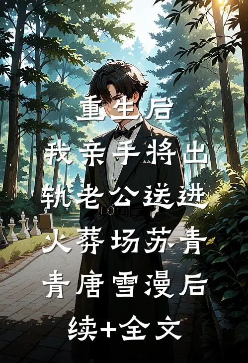 重生后，我亲手将出轨老公送进火葬场苏青青唐雪漫后续+全文