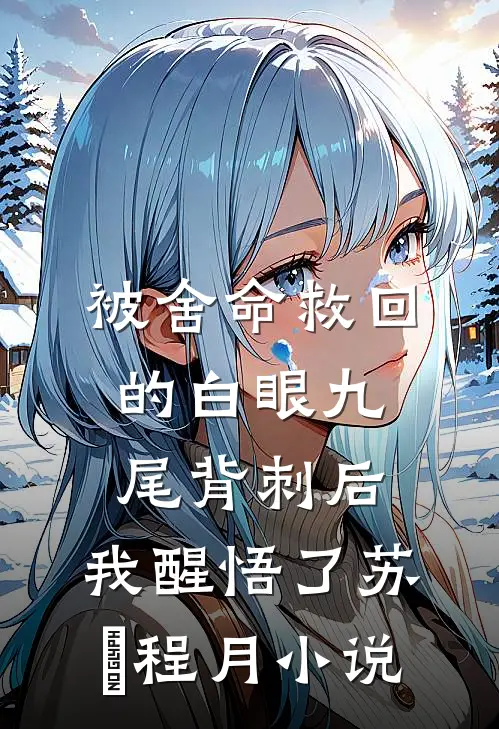 被舍命救回的白眼九尾背刺后，我醒悟了苏璟程月小说