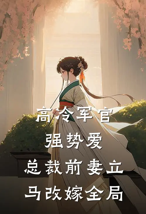 高冷军官强势爱，总裁前妻立马改嫁全局