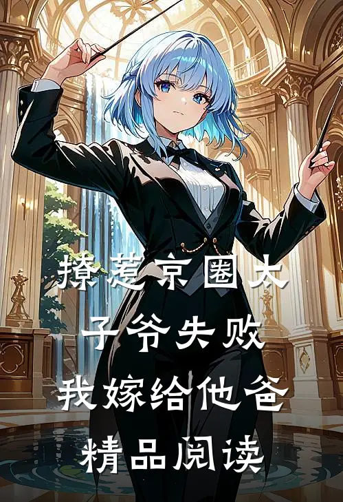 撩惹京圈太子爷失败，我嫁给他爸精品阅读