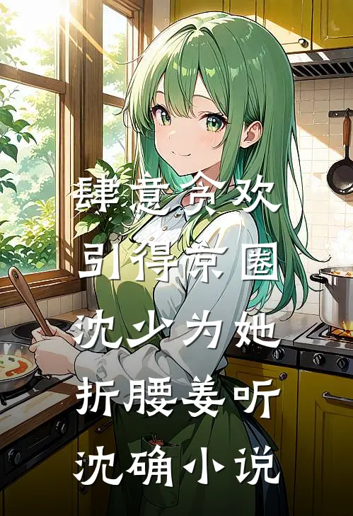 肆意贪欢，引得京圈沈少为她折腰姜听沈确小说