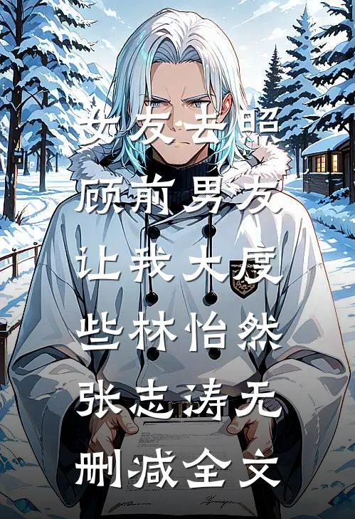 女友去照顾前男友，让我大度些林怡然张志涛无删减全文