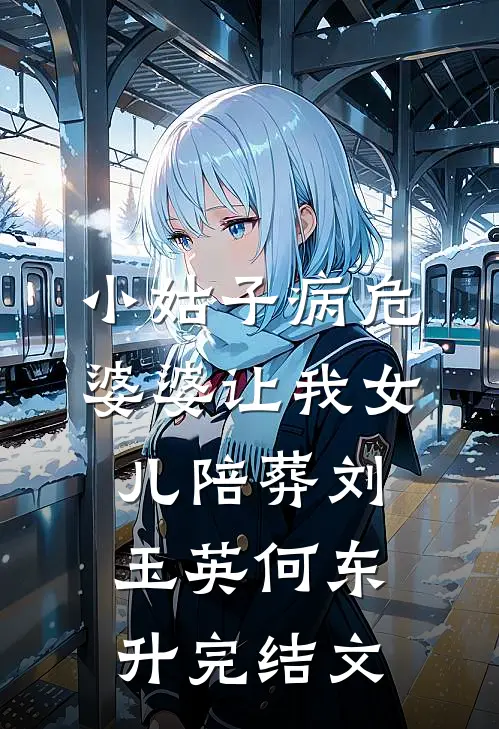 小姑子病危，婆婆让我女儿陪葬刘玉英何东升完结文