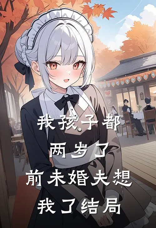 我孩子都两岁了，前未婚夫想我了结局
