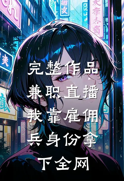 完整作品兼职直播：我靠雇佣兵身份拿下全网