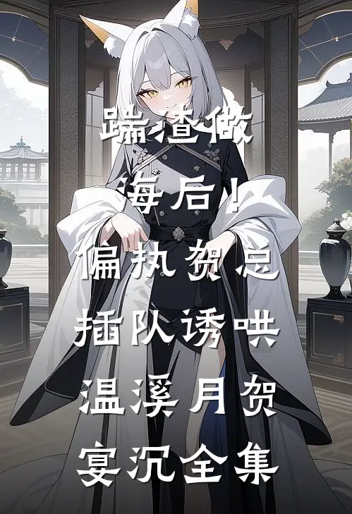 踹渣做海后！偏执贺总插队诱哄温溪月贺宴沉 全集