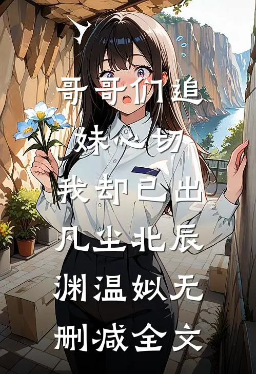 哥哥们追妹心切，我却已出凡尘北辰渊温姒无删减全文