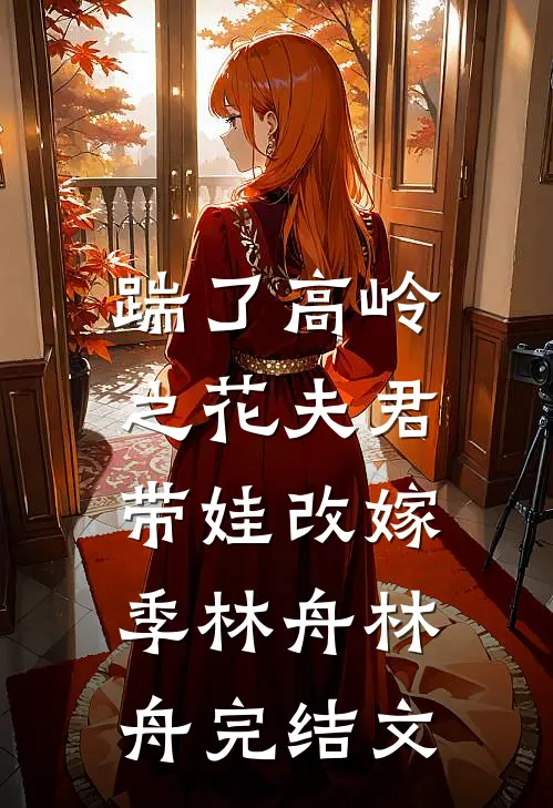 踹了高岭之花夫君，带娃改嫁季林舟林舟完结文