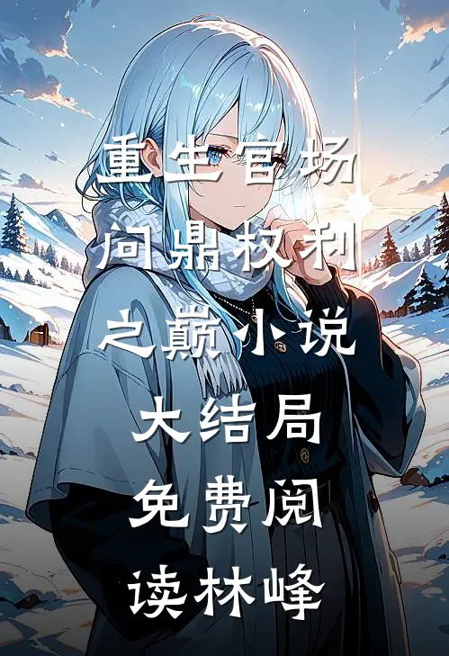 重生官场：问鼎权利之巅小说大结局免费阅读林峰