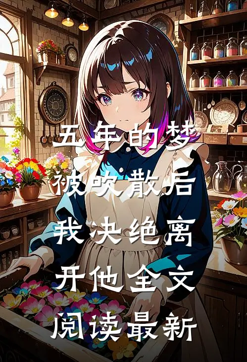 五年的梦被吹散后，我决绝离开他全文阅读最新