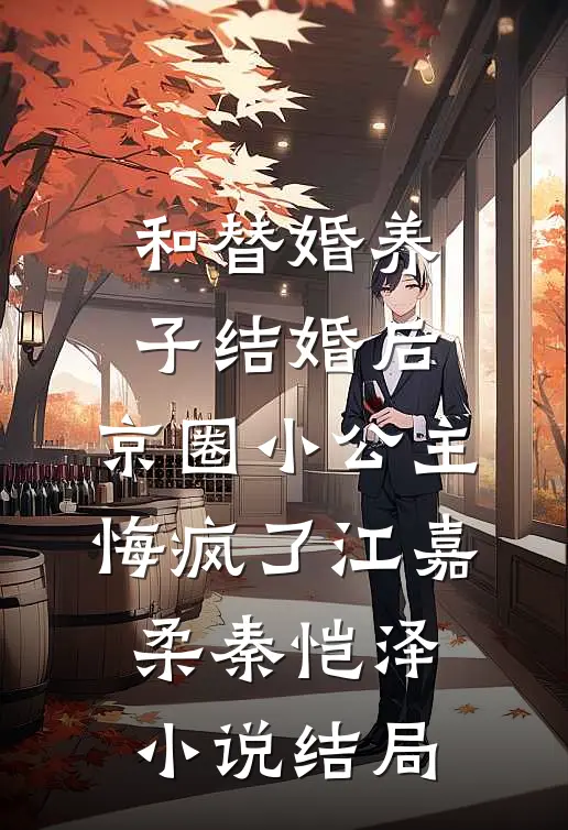 和替婚养子结婚后，京圈小公主悔疯了江嘉柔秦恺泽小说结局