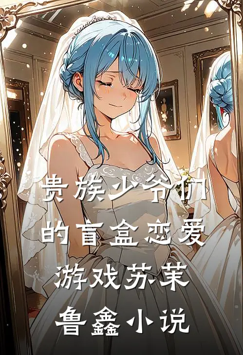 贵族少爷们的盲盒恋爱游戏苏茉鲁鑫小说