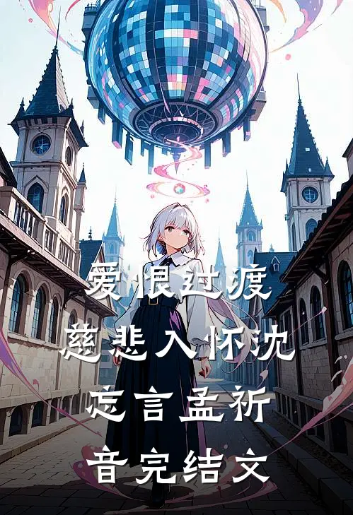 爱恨过渡，慈悲入怀沈忘言孟祈音完结文