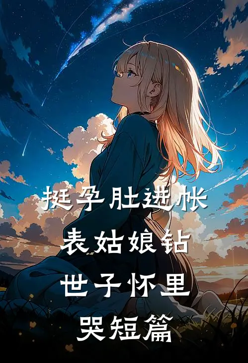 挺孕肚进帐，表姑娘钻世子怀里哭短篇