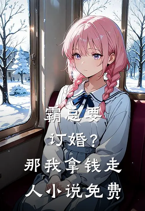 霸总要订婚？那我拿钱走人小说免费