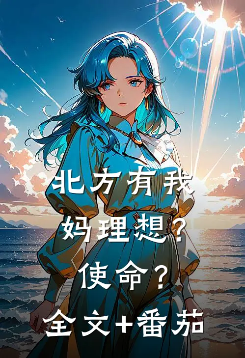 北方有我妈-理想？使命？全文+番茄