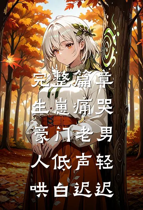 完整篇章生崽痛哭:豪门老男人低声轻哄白迟迟
