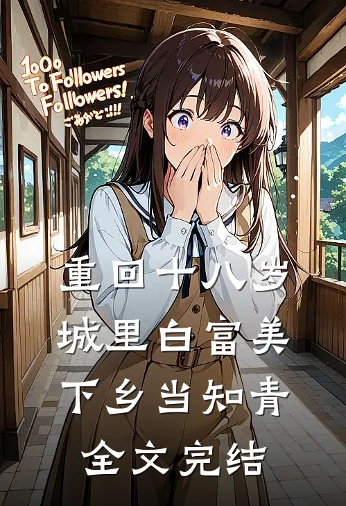 重回十八岁：城里白富美下乡当知青全文完结