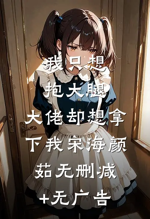 我只想抱大腿，大佬却想拿下我宋海颜茹无删减+无广告