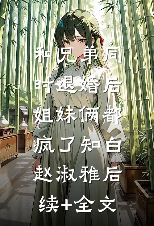 和兄弟同时退婚后，姐妹俩都疯了知白赵淑雅后续+全文