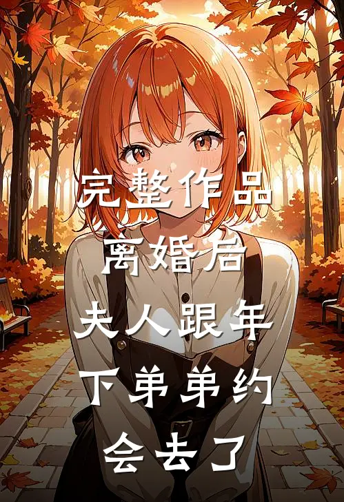 完整作品离婚后，夫人跟年下弟弟约会去了