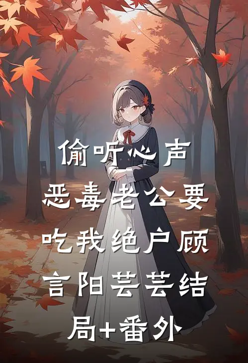 偷听心声，恶毒老公要吃我绝户顾言阳芸芸结局+番外